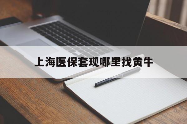云南上海医保套现哪里找黄牛的最新政策(2025年云南上海医保套现论坛分享)