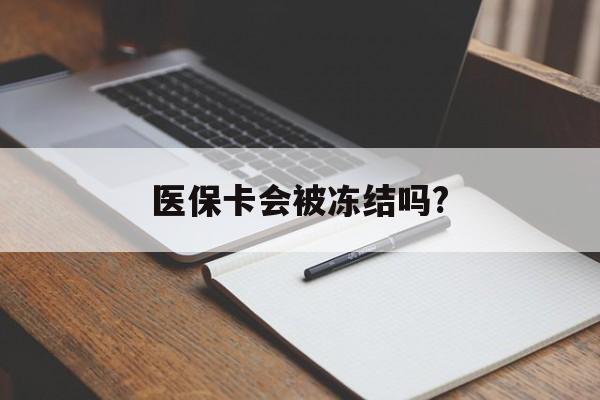 云南医保卡会被冻结吗?的最新政策(2025年云南欠银行钱医保卡会被冻结吗分享)