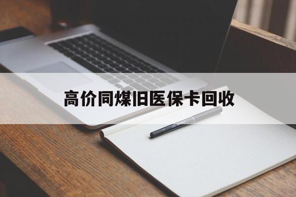 云南高价同煤旧医保卡回收的最新政策(2025年云南倒卖医保回收药品的法律规定分享)